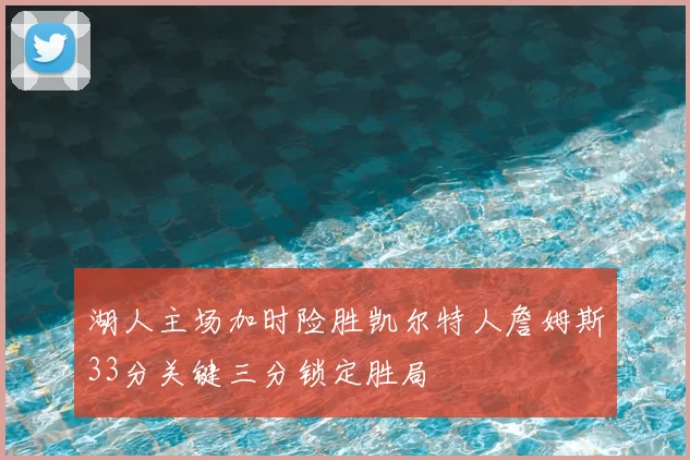 湖人主场加时险胜凯尔特人詹姆斯33分关键三分锁定胜局