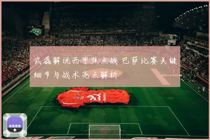 武磊解说西甲焦点战 巴萨比赛关键细节与战术亮点解析