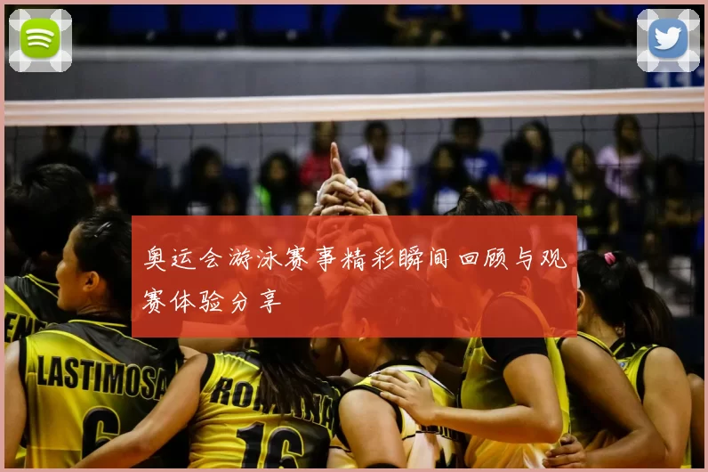 奥运会游泳赛事精彩瞬间回顾与观赛体验分享