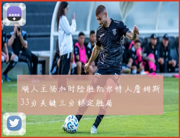 湖人主场加时险胜凯尔特人詹姆斯33分关键三分锁定胜局