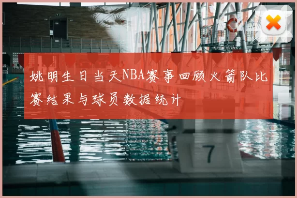 姚明生日当天NBA赛事回顾火箭队比赛结果与球员数据统计
