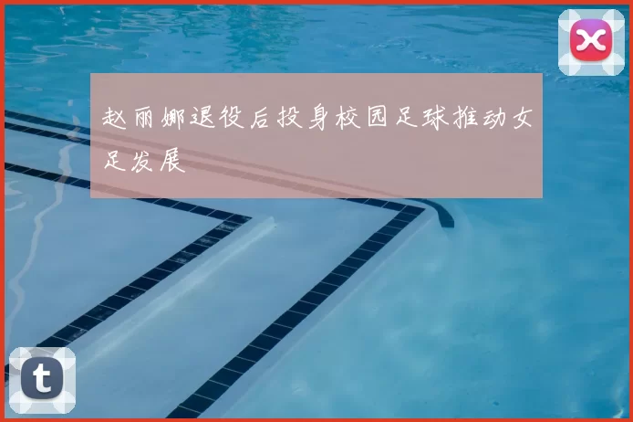 赵丽娜退役后投身校园足球推动女足发展