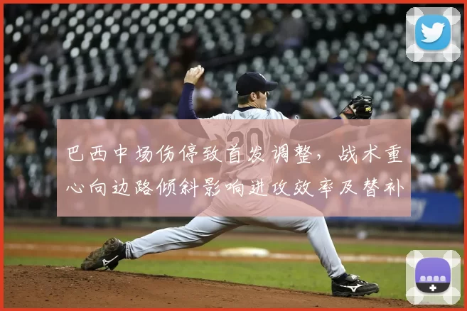 巴西中场伤停致首发调整，战术重心向边路倾斜影响进攻效率及替补组合考验