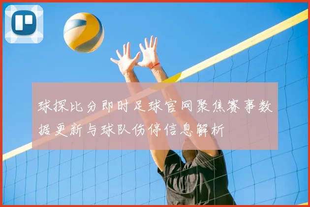 球探比分即时足球官网聚焦赛事数据更新与球队伤停信息解析