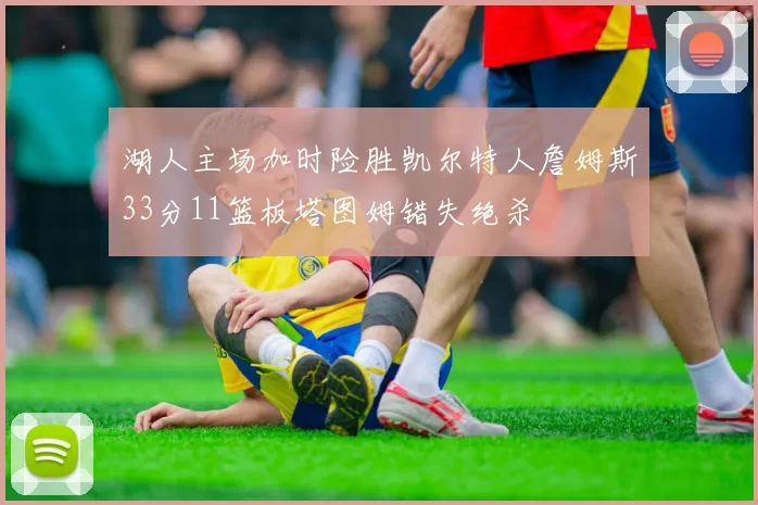 湖人主场加时险胜凯尔特人詹姆斯33分11篮板塔图姆错失绝杀