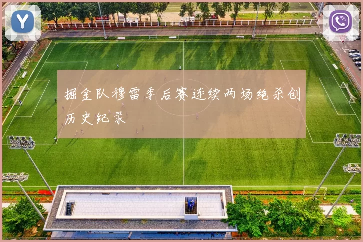 掘金队穆雷季后赛连续两场绝杀创历史纪录