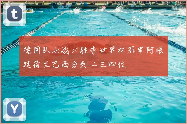 德国队七战六胜夺世界杯冠军阿根廷荷兰巴西分列二三四位
