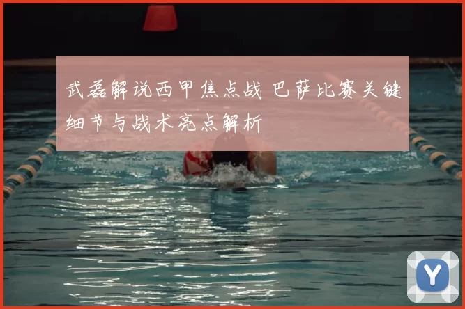 武磊解说西甲焦点战 巴萨比赛关键细节与战术亮点解析