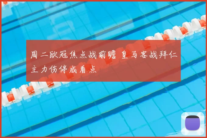 周二欧冠焦点战前瞻 皇马客战拜仁主力伤停成看点