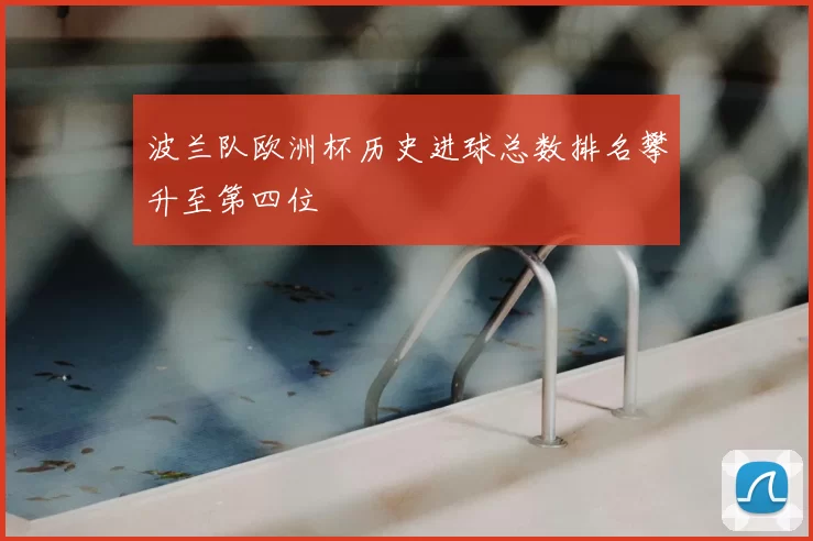 波兰队欧洲杯历史进球总数排名攀升至第四位