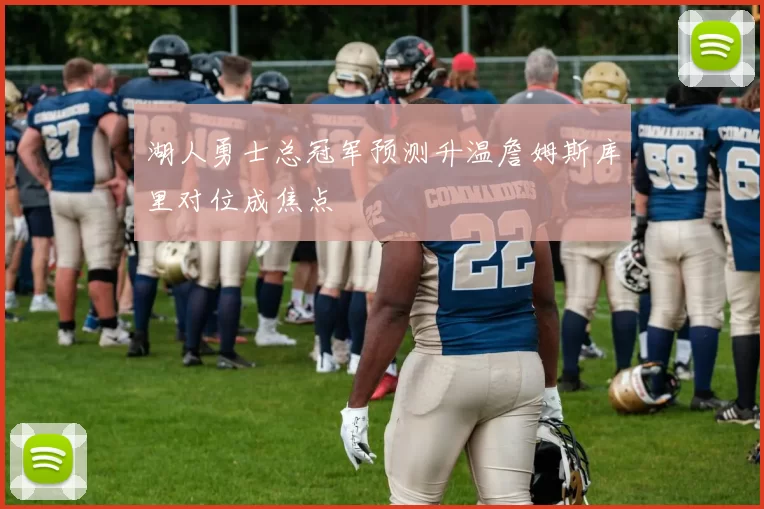 湖人勇士总冠军预测升温詹姆斯库里对位成焦点