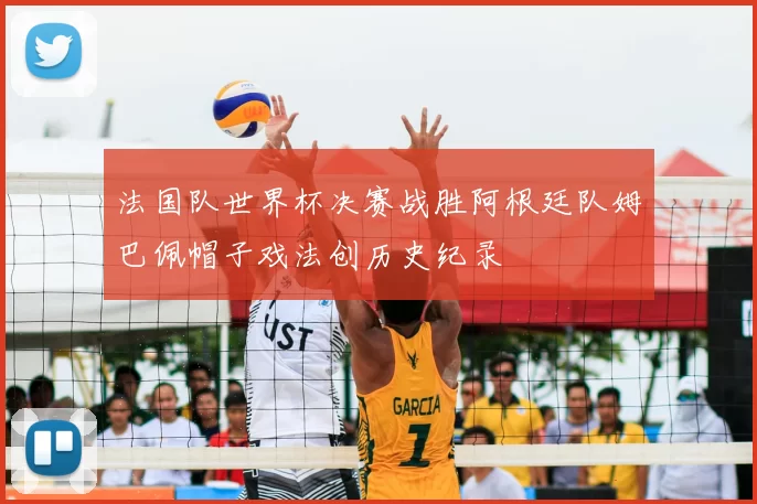 法国队世界杯决赛战胜阿根廷队姆巴佩帽子戏法创历史纪录