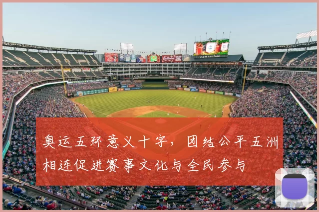 奥运五环意义十字,团结公平五洲相连促进赛事文化与全民参与