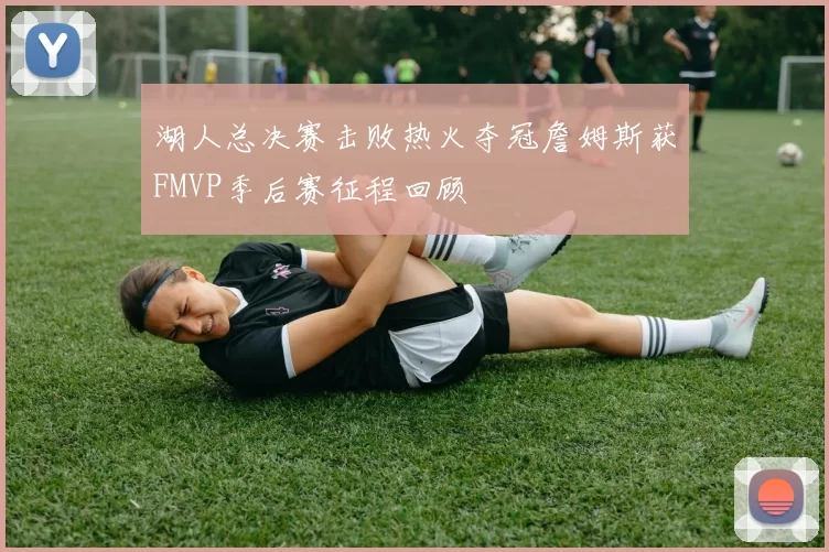 湖人总决赛击败热火夺冠詹姆斯获FMVP季后赛征程回顾