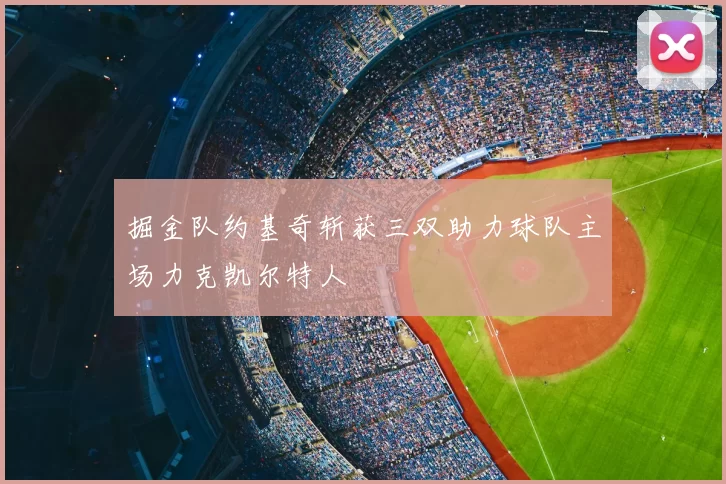 掘金队约基奇斩获三双助力球队主场力克凯尔特人