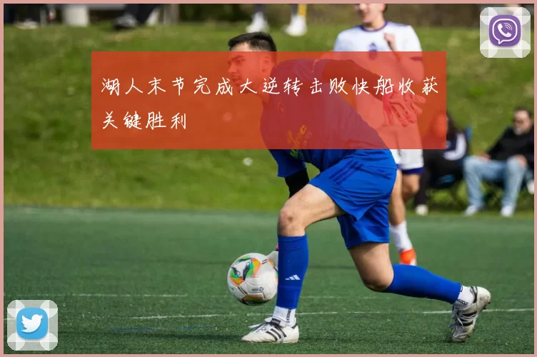 湖人末节完成大逆转击败快船收获关键胜利