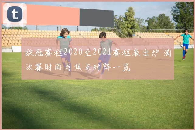 欧冠赛程2020至2021赛程表出炉 淘汰赛时间与焦点对阵一览