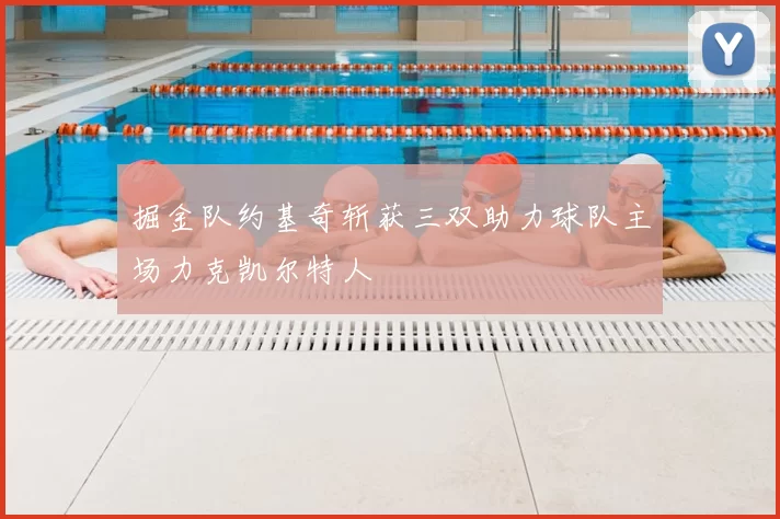 掘金队约基奇斩获三双助力球队主场力克凯尔特人