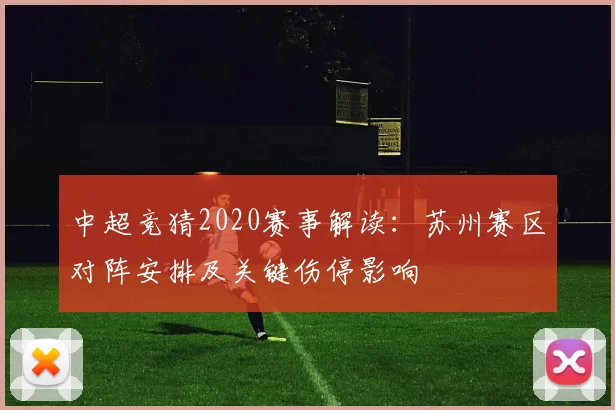 中超竞猜2020赛事解读:苏州赛区对阵安排及关键伤停影响