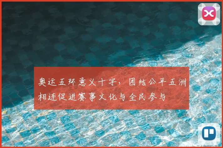 奥运五环意义十字,团结公平五洲相连促进赛事文化与全民参与