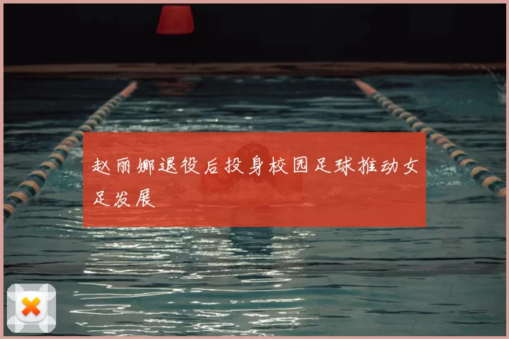 赵丽娜退役后投身校园足球推动女足发展