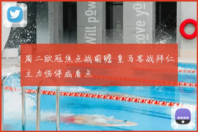 周二欧冠焦点战前瞻 皇马客战拜仁主力伤停成看点