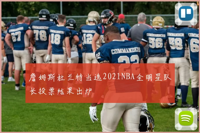詹姆斯杜兰特当选2021NBA全明星队长投票结果出炉