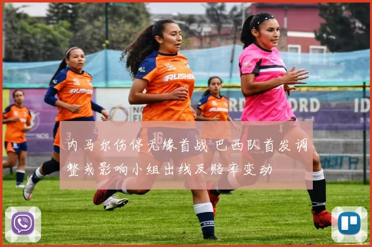 内马尔伤停无缘首战 巴西队首发调整或影响小组出线及赔率变动