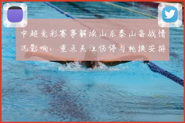 中超竞彩赛事解读山东泰山备战情况影响，重点关注伤停与轮换安排对胜负预测