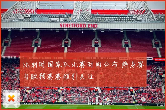 比利时国家队比赛时间公布 热身赛与欧预赛赛程引关注