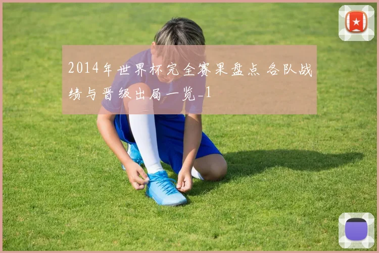 2014年世界杯完全赛果盘点 各队战绩与晋级出局一览_1