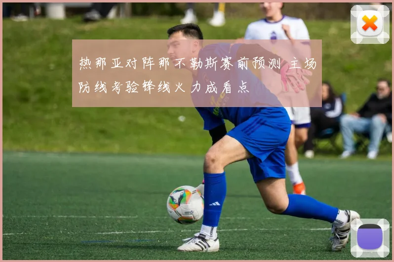 热那亚对阵那不勒斯赛前预测 主场防线考验锋线火力成看点