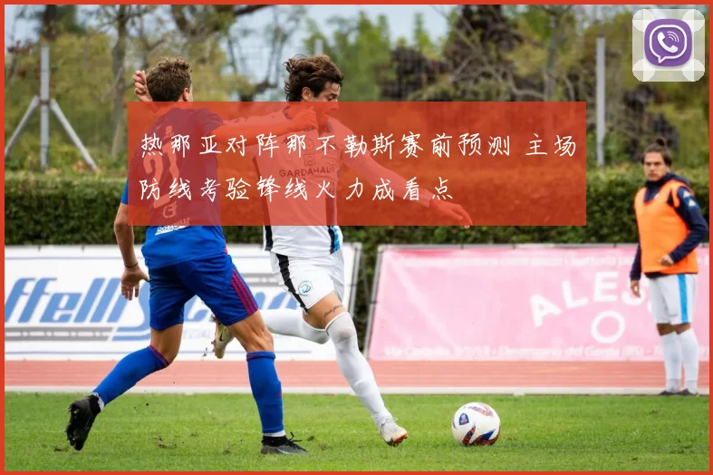 热那亚对阵那不勒斯赛前预测 主场防线考验锋线火力成看点