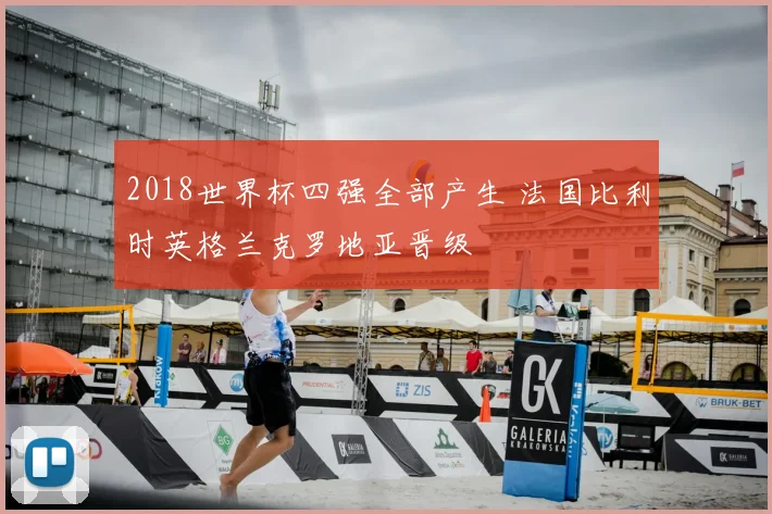 2018世界杯四强全部产生 法国比利时英格兰克罗地亚晋级
