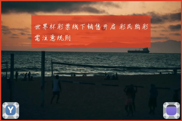 世界杯彩票线下销售开启 彩民购彩需注意规则