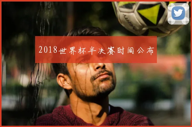2018世界杯半决赛时间公布