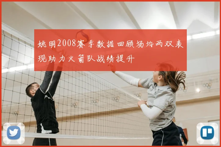 姚明2008赛季数据回顾场均两双表现助力火箭队战绩提升