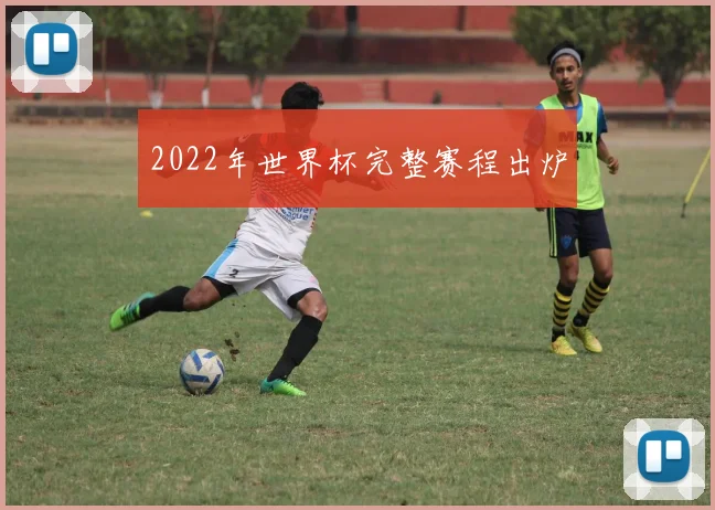 2022年世界杯完整赛程出炉