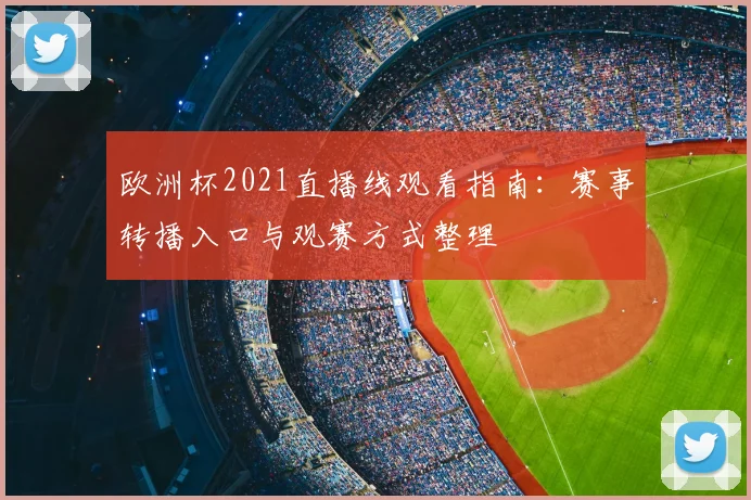 欧洲杯2021直播线观看指南:赛事转播入口与观赛方式整理
