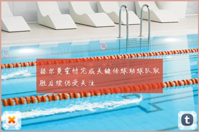 赫尔曼霍特完成关键传球助球队取胜后续仍受关注