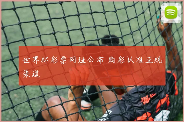 世界杯彩票网址公布 购彩认准正规渠道