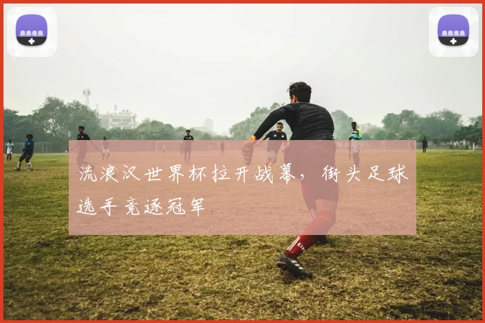 流浪汉世界杯拉开战幕,街头足球选手竞逐冠军