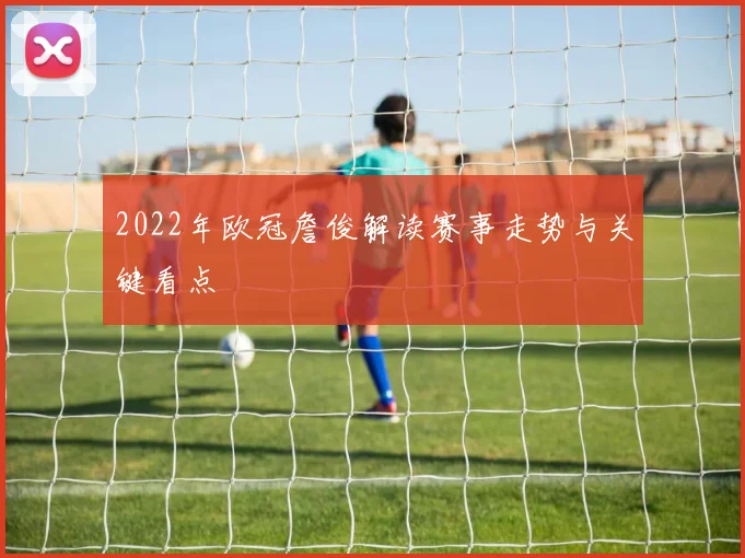2022年欧冠詹俊解读赛事走势与关键看点